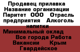 Продавец прилавка › Название организации ­ Паритет, ООО › Отрасль предприятия ­ Алкоголь, напитки › Минимальный оклад ­ 24 500 - Все города Работа » Вакансии   . Крым,Гвардейское